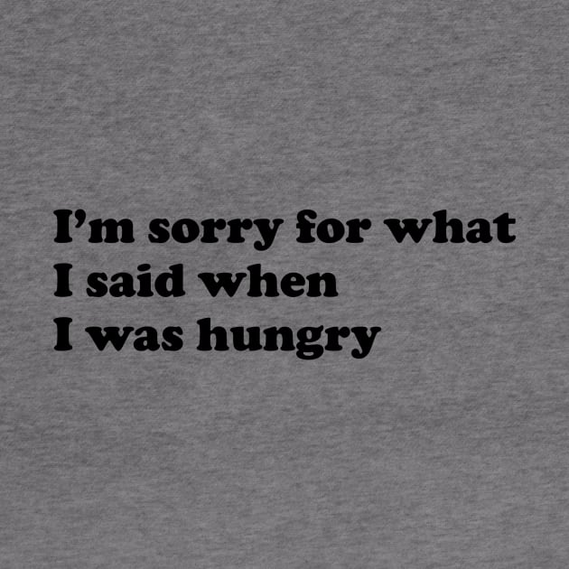 I'm sorry for what I said when I was hungry. by slogantees